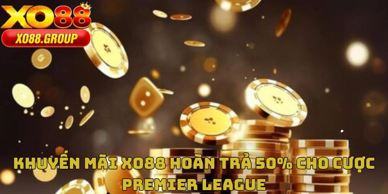 Khuyến mãi XO88 hoàn trả 50% cho cược premier league