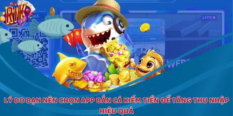 Lý do bạn nên chọn app bắn cá kiếm tiền