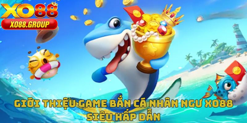 Sơ lược về game bắn cá nhân ngư XO88