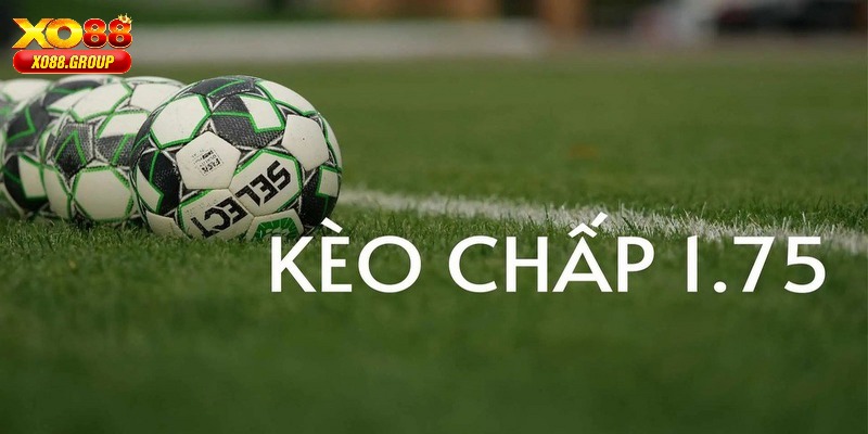Tổng quan giải thích định nghĩa kèo chấp 1.75